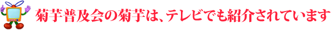 菊芋普及会の菊芋は、テレビでも紹介されています