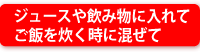 ジュースや飲み物に入れてご飯を炊く時に混ぜて