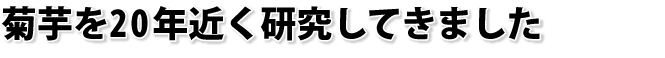 菊芋を20年近く研究してきました