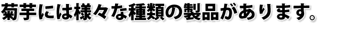 菊芋には様々な種類の製品があります。